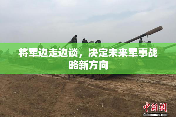 将军边走边谈，决定未来军事战略新方向