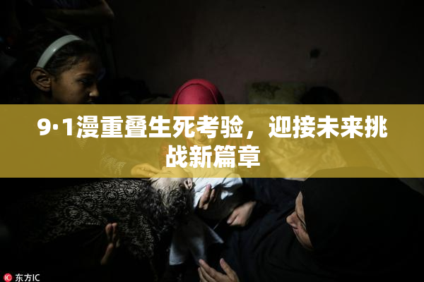 9·1漫重叠生死考验，迎接未来挑战新篇章