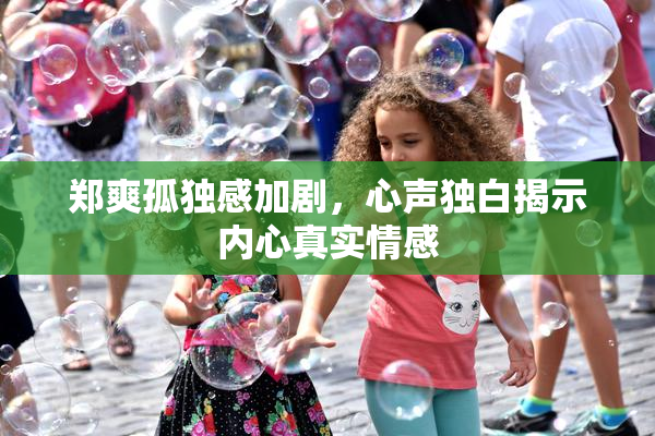 郑爽孤独感加剧，心声独白揭示内心真实情感