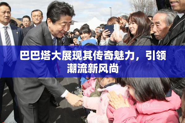 巴巴塔大展现其传奇魅力，引领潮流新风尚