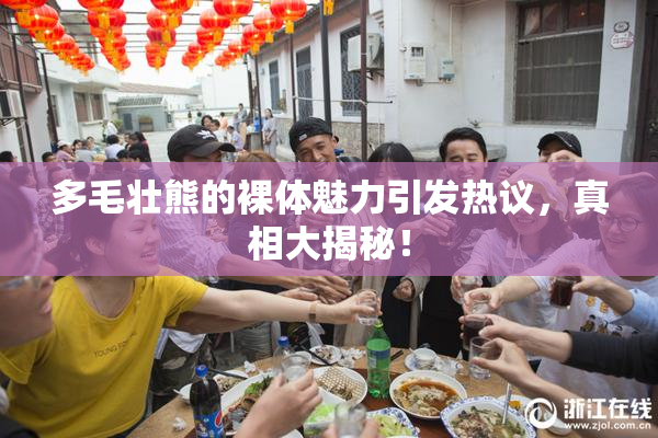 多毛壮熊的裸体魅力引发热议，真相大揭秘！