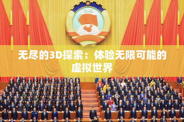 无尽的3D探索：体验无限可能的虚拟世界