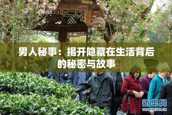 男人秘事：揭开隐藏在生活背后的秘密与故事