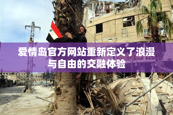 爱情岛官方网站重新定义了浪漫与自由的交融体验