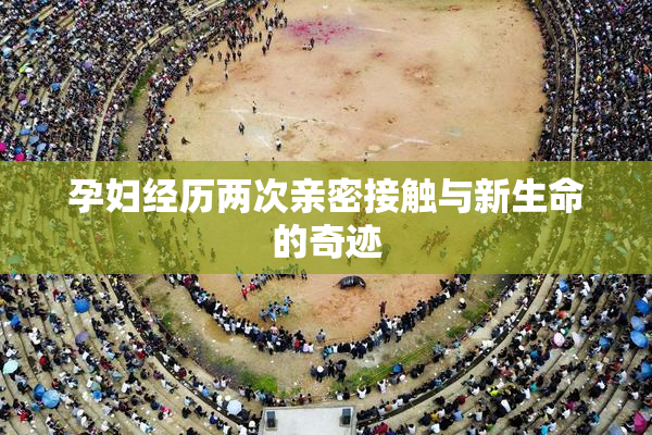 孕妇经历两次亲密接触与新生命的奇迹