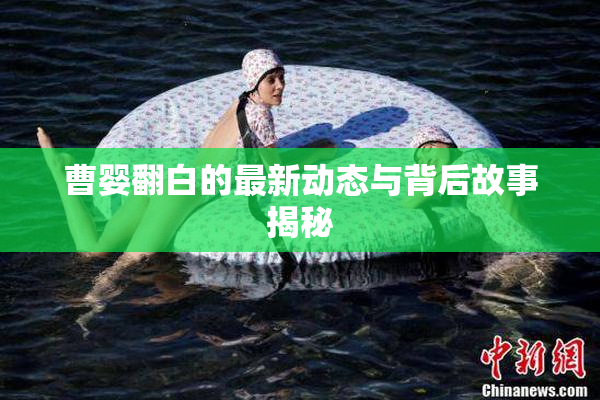 曹婴翻白的最新动态与背后故事揭秘