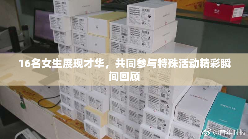 16名女生展现才华，共同参与特殊活动精彩瞬间回顾