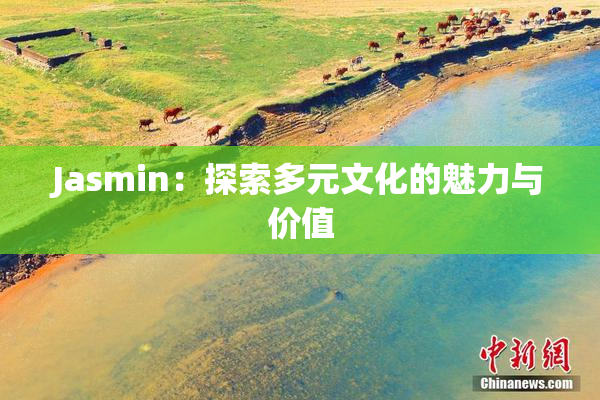 Jasmin：探索多元文化的魅力与价值