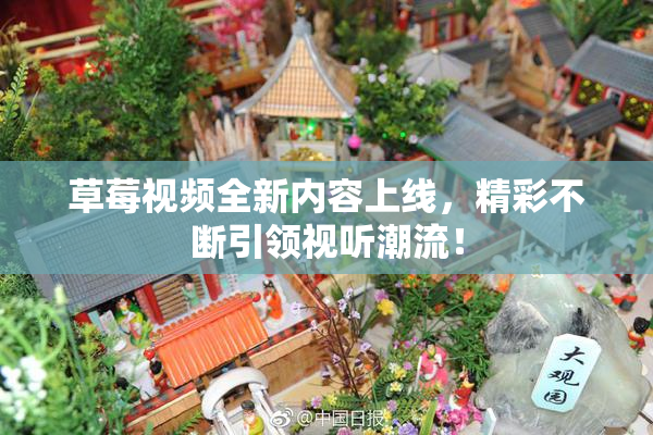 草莓视频全新内容上线，精彩不断引领视听潮流！