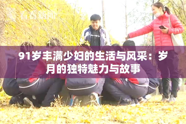 91岁丰满少妇的生活与风采：岁月的独特魅力与故事