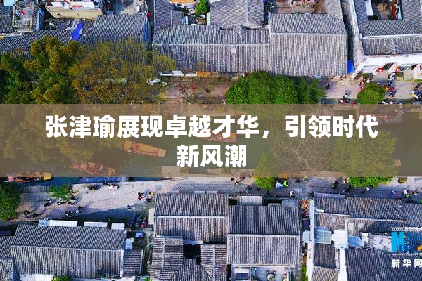 张津瑜展现卓越才华，引领时代新风潮