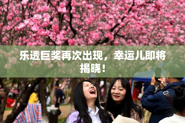 乐透巨奖再次出现，幸运儿即将揭晓！