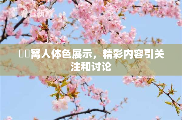 妺妺窝人体色展示，精彩内容引关注和讨论
