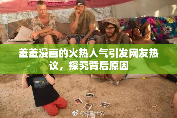 羞羞漫画的火热人气引发网友热议，探究背后原因