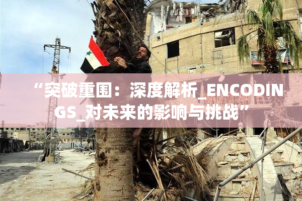 “突破重围：深度解析_ENCODINGS_对未来的影响与挑战”