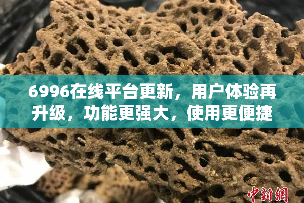 6996在线平台更新，用户体验再升级，功能更强大，使用更便捷！