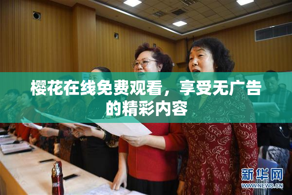 樱花在线免费观看，享受无广告的精彩内容