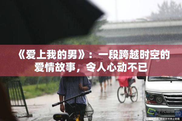 《爱上我的男》：一段跨越时空的爱情故事，令人心动不已