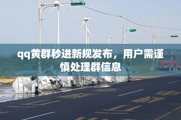 qq黄群秒进新规发布，用户需谨慎处理群信息