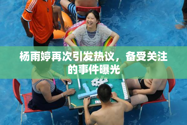 杨雨婷再次引发热议，备受关注的事件曝光