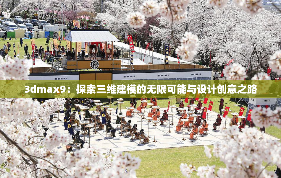 3dmax9：探索三维建模的无限可能与设计创意之路