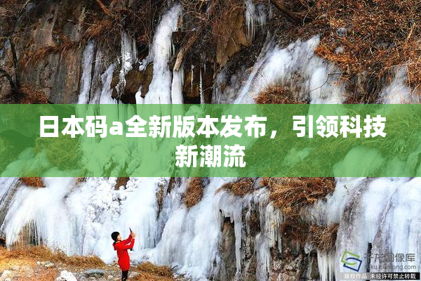 日本码a全新版本发布，引领科技新潮流