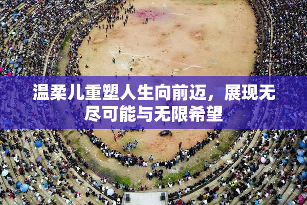 温柔儿重塑人生向前迈，展现无尽可能与无限希望