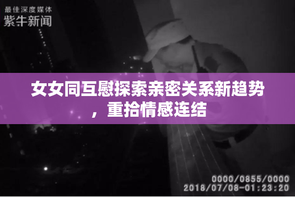 女女同互慰探索亲密关系新趋势，重拾情感连结