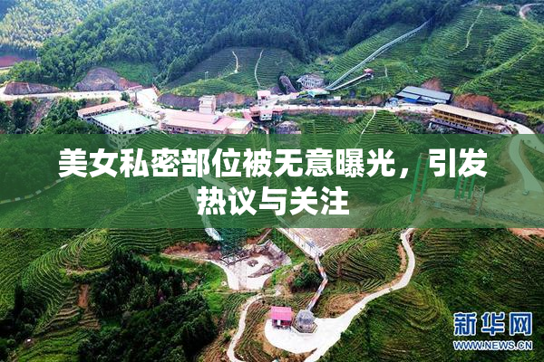 美女私密部位被无意曝光，引发热议与关注