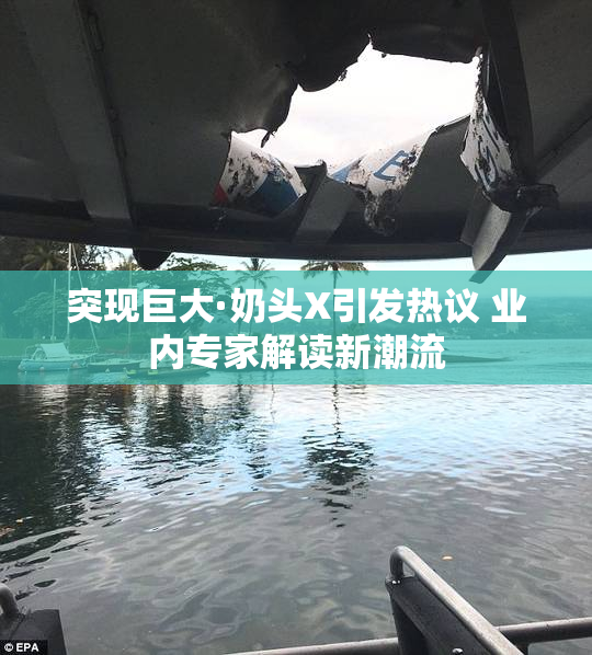 突现巨大·奶头X引发热议 业内专家解读新潮流