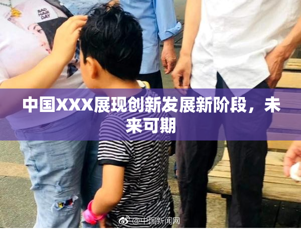 中国XXX展现创新发展新阶段，未来可期
