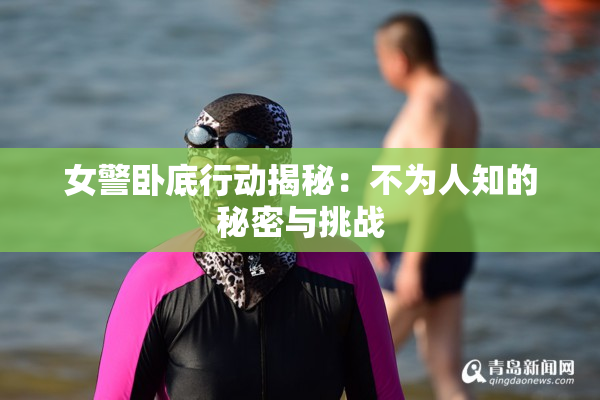 女警卧底行动揭秘：不为人知的秘密与挑战