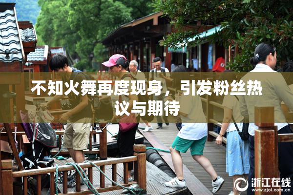 不知火舞再度现身，引发粉丝热议与期待
