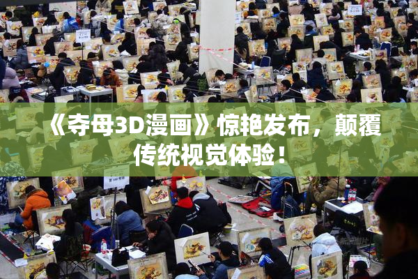 《夺母3D漫画》惊艳发布，颠覆传统视觉体验！
