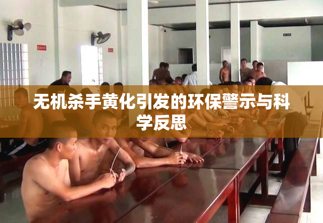 无机杀手黄化引发的环保警示与科学反思