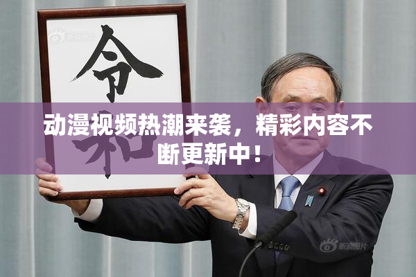动漫视频热潮来袭，精彩内容不断更新中！