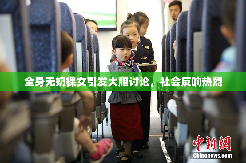 全身无奶裸女引发大胆讨论，社会反响热烈