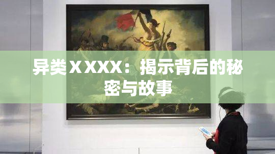 异类ⅩXXX：揭示背后的秘密与故事