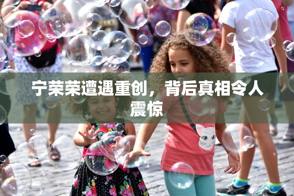 宁荣荣遭遇重创，背后真相令人震惊