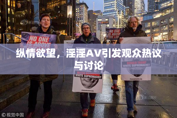 纵情欲望，淫淫AV引发观众热议与讨论