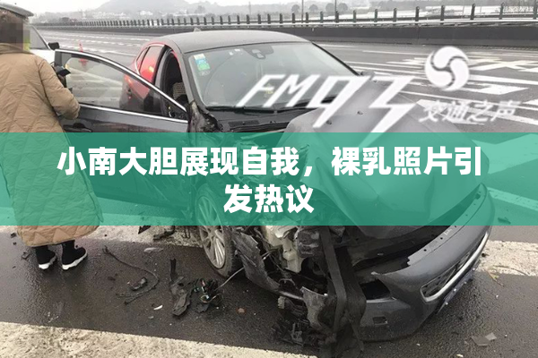 小南大胆展现自我，裸乳照片引发热议