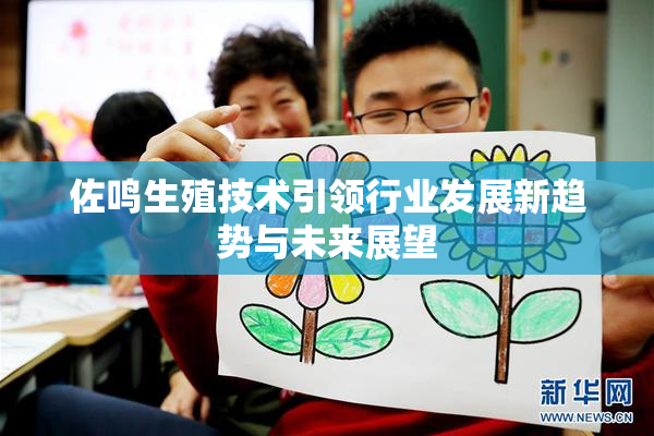 佐鸣生殖技术引领行业发展新趋势与未来展望