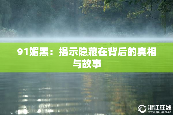 91媚黑：揭示隐藏在背后的真相与故事