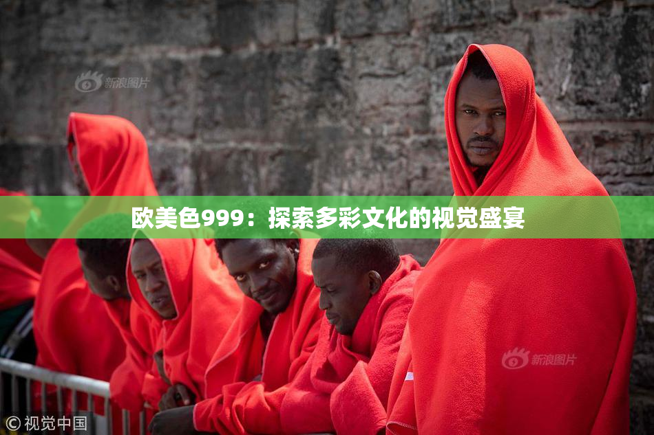 欧美色999：探索多彩文化的视觉盛宴