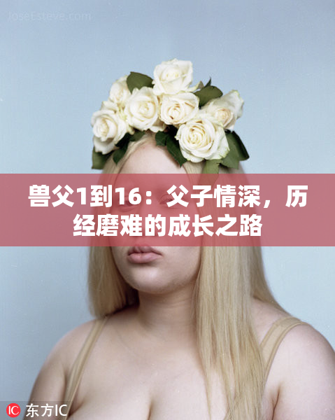 兽父1到16：父子情深，历经磨难的成长之路