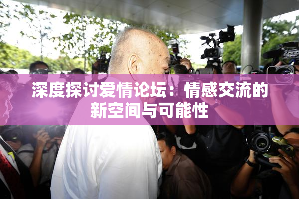 深度探讨爱情论坛：情感交流的新空间与可能性