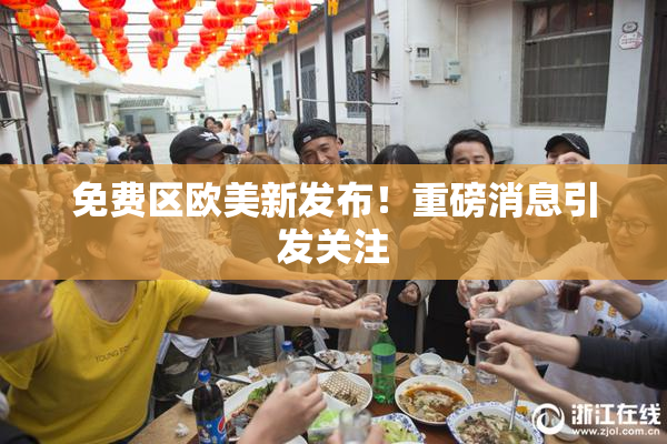 免费区欧美新发布！重磅消息引发关注