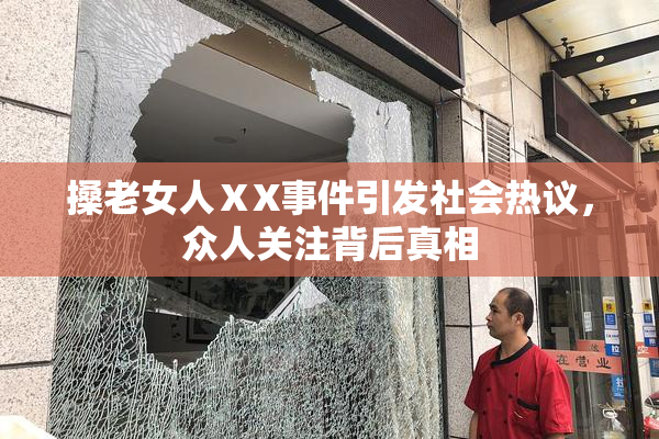 搡老女人ⅩX事件引发社会热议，众人关注背后真相