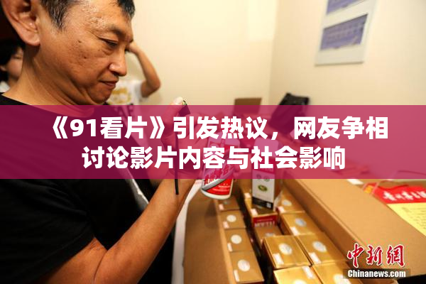《91看片》引发热议，网友争相讨论影片内容与社会影响