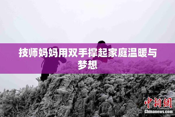 技师妈妈用双手撑起家庭温暖与梦想